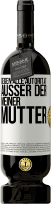 49,95 € Kostenloser Versand | Rotwein Premium Ausgabe MBS® Reserve Gegen alle Autorität ... Außer der meiner Mutter Weißes Etikett. Anpassbares Etikett Reserve 12 Monate Ernte 2015 Tempranillo