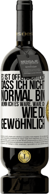 49,95 € Kostenloser Versand | Rotwein Premium Ausgabe MBS® Reserve Es ist offensichtlich, dass ich nicht normal bin, wenn ich es wäre, wäre ich wie du, gewöhnlich Weißes Etikett. Anpassbares Etikett Reserve 12 Monate Ernte 2015 Tempranillo