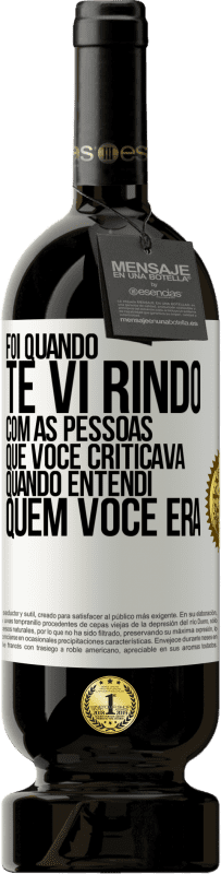 49,95 € Envio grátis | Vinho tinto Edição Premium MBS® Reserva Foi quando te vi rindo com as pessoas que você criticava, quando entendi quem você era Etiqueta Branca. Etiqueta personalizável Reserva 12 Meses Colheita 2014 Tempranillo