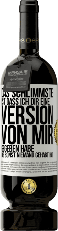 49,95 € Kostenloser Versand | Rotwein Premium Ausgabe MBS® Reserve Das Schlimmste ist, dass ich Dir eine Version von mir gegeben habe, die sonst niemand gehabt hat Weißes Etikett. Anpassbares Etikett Reserve 12 Monate Ernte 2014 Tempranillo