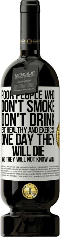 49,95 € Free Shipping | Red Wine Premium Edition MBS® Reserve Poor people who don't smoke, don't drink, eat healthy and exercise. One day they will die and they will not know what White Label. Customizable label Reserve 12 Months Harvest 2015 Tempranillo