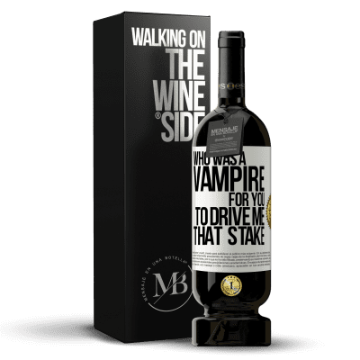 «Who was a vampire for you to drive me that stake» Premium Edition MBS® Reserve