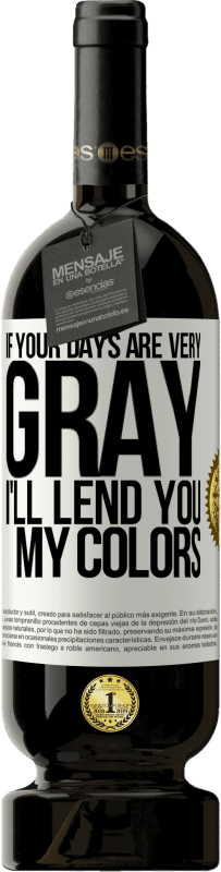 49,95 € 免费送货 | 红酒 高级版 MBS® 预订 如果你的日子很灰暗，我会借给你我的颜色 白标. 可自定义的标签 预订 12 个月 收成 2016 Tempranillo