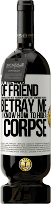 49,95 € Free Shipping | Red Wine Premium Edition MBS® Reserve I'm the kind of friend who would even help you hide a corpse, but remember that if you betray me… I know how to hide a corpse White Label. Customizable label Reserve 12 Months Harvest 2015 Tempranillo