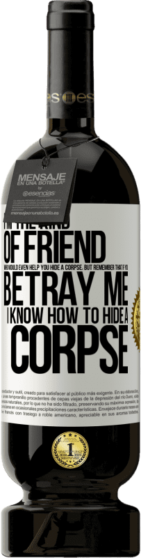 49,95 € Free Shipping | Red Wine Premium Edition MBS® Reserve I'm the kind of friend who would even help you hide a corpse, but remember that if you betray me… I know how to hide a corpse White Label. Customizable label Reserve 12 Months Harvest 2014 Tempranillo