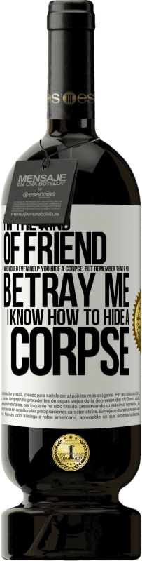 49,95 € Free Shipping | Red Wine Premium Edition MBS® Reserve I'm the kind of friend who would even help you hide a corpse, but remember that if you betray me… I know how to hide a corpse White Label. Customizable label Reserve 12 Months Harvest 2015 Tempranillo