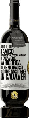 49,95 € Spedizione Gratuita | Vino rosso Edizione Premium MBS® Riserva Sono il tipo di amico che ti aiuterebbe persino a nascondere un cadavere, ma ricorda che se mi tradisci ... so come Etichetta Bianca. Etichetta personalizzabile Riserva 12 Mesi Raccogliere 2014 Tempranillo