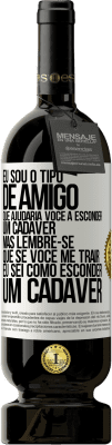 49,95 € Envio grátis | Vinho tinto Edição Premium MBS® Reserva Eu sou o tipo de amigo que ajudaria você a esconder um cadáver, mas lembre-se que se você me trair ... Eu sei como esconder Etiqueta Branca. Etiqueta personalizável Reserva 12 Meses Colheita 2016 Tempranillo