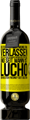 49,95 € Kostenloser Versand | Rotwein Premium Ausgabe MBS® Reserve Gestern hat mich meine Frau verlassen und ist zu Lucho gegangen, meinem besten Freund. Und seit wann ist Lucho dein bester Freun Gelbes Etikett. Anpassbares Etikett Reserve 12 Monate Ernte 2014 Tempranillo