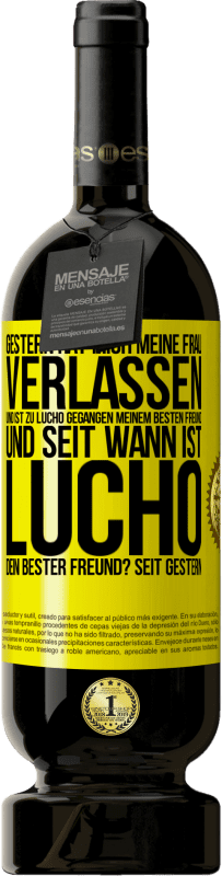 49,95 € Kostenloser Versand | Rotwein Premium Ausgabe MBS® Reserve Gestern hat mich meine Frau verlassen und ist zu Lucho gegangen, meinem besten Freund. Und seit wann ist Lucho dein bester Freun Gelbes Etikett. Anpassbares Etikett Reserve 12 Monate Ernte 2016 Tempranillo