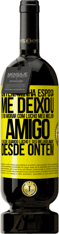 49,95 € Envio grátis | Vinho tinto Edição Premium MBS® Reserva Ontem minha esposa me deixou e foi morar com Lucho, meu melhor amigo. E desde quando Lucho é seu melhor amigo? Desde ontem Etiqueta Amarela. Etiqueta personalizável Reserva 12 Meses Colheita 2016 Tempranillo