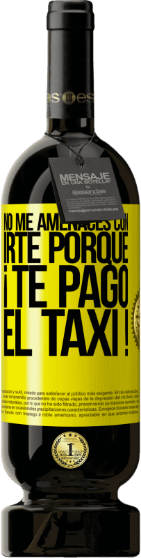 49,95 € Envío gratis | Vino Tinto Edición Premium MBS® Reserva No me amenaces con irte porque ¡Te pago el taxi! Etiqueta Amarilla. Etiqueta personalizable Reserva 12 Meses Cosecha 2014 Tempranillo