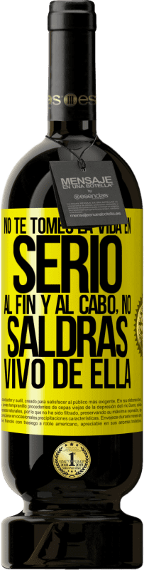 49,95 € Envío gratis | Vino Tinto Edición Premium MBS® Reserva No te tomes la vida en serio, al fin y al cabo, no saldrás vivo de ella Etiqueta Amarilla. Etiqueta personalizable Reserva 12 Meses Cosecha 2016 Tempranillo