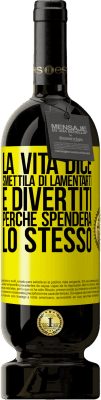 49,95 € Spedizione Gratuita | Vino rosso Edizione Premium MBS® Riserva La vita dice smettila di lamentarti e divertiti, perché spenderà lo stesso Etichetta Gialla. Etichetta personalizzabile Riserva 12 Mesi Raccogliere 2015 Tempranillo