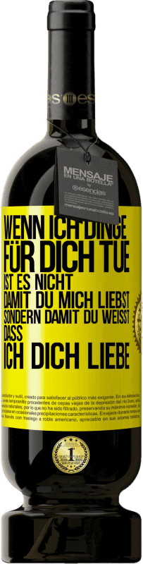 49,95 € Kostenloser Versand | Rotwein Premium Ausgabe MBS® Reserve Wenn ich Dinge für dich tue, ist es nicht, damit du mich liebst, sondern damit du weißt, dass ich dich liebe Gelbes Etikett. Anpassbares Etikett Reserve 12 Monate Ernte 2016 Tempranillo