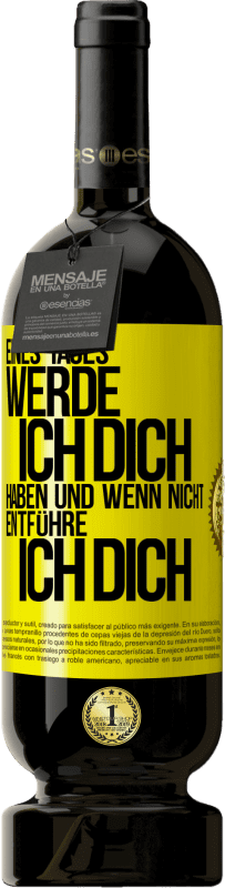 49,95 € Kostenloser Versand | Rotwein Premium Ausgabe MBS® Reserve Eines Tages werde ich dich haben und wenn nicht.. entführe ich dich Gelbes Etikett. Anpassbares Etikett Reserve 12 Monate Ernte 2015 Tempranillo