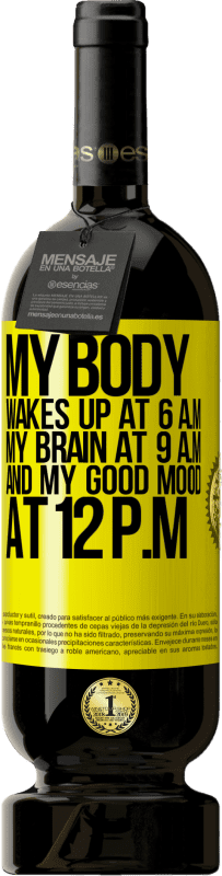 49,95 € Free Shipping | Red Wine Premium Edition MBS® Reserve My body wakes up at 6 a.m. My brain at 9 a.m. and my good mood at 12 p.m Yellow Label. Customizable label Reserve 12 Months Harvest 2015 Tempranillo