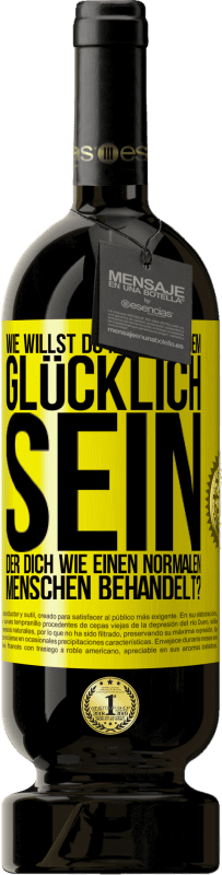 49,95 € Kostenloser Versand | Rotwein Premium Ausgabe MBS® Reserve Wie willst du mit jemandem glücklich sein, der dich wie einen normalen Menschen behandelt? Gelbes Etikett. Anpassbares Etikett Reserve 12 Monate Ernte 2015 Tempranillo