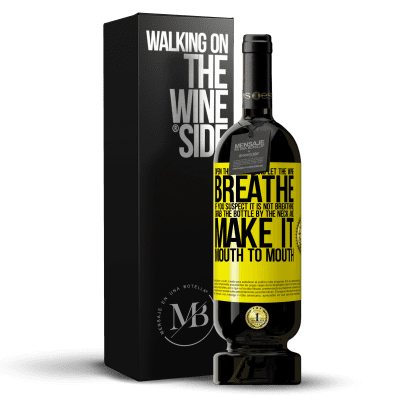 «Open this bottle and let the wine breathe. If you suspect you are not breathing, grab the bottle by the neck and make it» Premium Edition MBS® Reserve