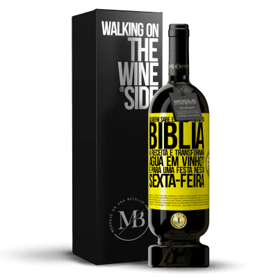 «Alguém sabe em qual página da Bíblia a receita é transformar água em vinho? É para uma festa nesta sexta-feira» Edição Premium MBS® Reserva