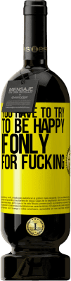 39,95 € Free Shipping | Red Wine Premium Edition MBS® Reserva You have to try to be happy, if only for fucking Yellow Label. Customizable label Reserva 12 Months Harvest 2015 Tempranillo