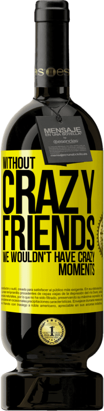 49,95 € Free Shipping | Red Wine Premium Edition MBS® Reserve Without crazy friends, we wouldn't have crazy moments Yellow Label. Customizable label Reserve 12 Months Harvest 2016 Tempranillo
