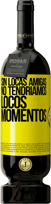 49,95 € Envío gratis | Vino Tinto Edición Premium MBS® Reserva Sin locas amigas, no tendríamos locos momentos Etiqueta Amarilla. Etiqueta personalizable Reserva 12 Meses Cosecha 2016 Tempranillo