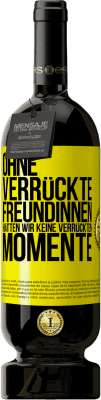 49,95 € Kostenloser Versand | Rotwein Premium Ausgabe MBS® Reserve Ohne verrückte Freundinnen hätten wir keine verrückten Momente Gelbes Etikett. Anpassbares Etikett Reserve 12 Monate Ernte 2015 Tempranillo