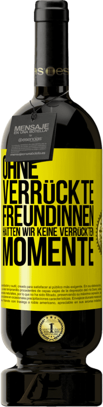 49,95 € Kostenloser Versand | Rotwein Premium Ausgabe MBS® Reserve Ohne verrückte Freundinnen hätten wir keine verrückten Momente Gelbes Etikett. Anpassbares Etikett Reserve 12 Monate Ernte 2014 Tempranillo