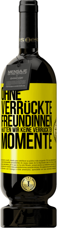 49,95 € Kostenloser Versand | Rotwein Premium Ausgabe MBS® Reserve Ohne verrückte Freundinnen hätten wir keine verrückten Momente Gelbes Etikett. Anpassbares Etikett Reserve 12 Monate Ernte 2016 Tempranillo
