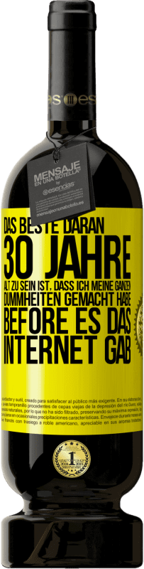 49,95 € Kostenloser Versand | Rotwein Premium Ausgabe MBS® Reserve Das Beste daran 30 Jahre alt zu sein ist, dass ich meine ganzen Dummheiten gemacht habe, before es das Internet gab Gelbes Etikett. Anpassbares Etikett Reserve 12 Monate Ernte 2015 Tempranillo