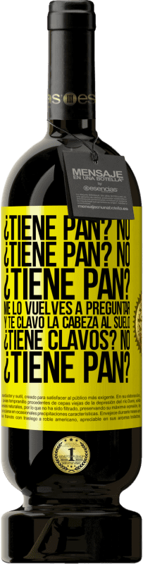 49,95 € Envío gratis | Vino Tinto Edición Premium MBS® Reserva ¿Tiene pan? No. ¿Tiene pan? No. ¿Tiene pan? Me lo vuelves a preguntar y te clavo la cabeza al suelo. ¿Tiene clavos? No Etiqueta Amarilla. Etiqueta personalizable Reserva 12 Meses Cosecha 2015 Tempranillo