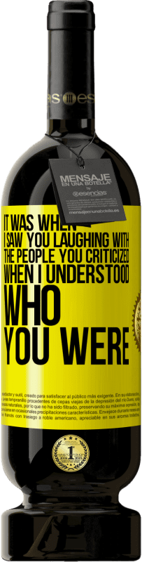 49,95 € Free Shipping | Red Wine Premium Edition MBS® Reserve It was when I saw you laughing with the people you criticized, when I understood who you were Yellow Label. Customizable label Reserve 12 Months Harvest 2016 Tempranillo