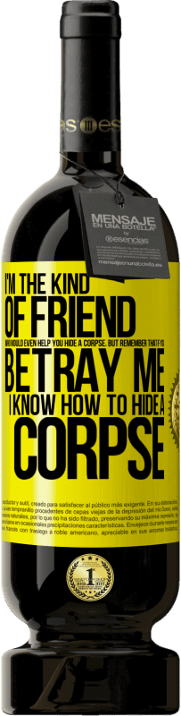 49,95 € Free Shipping | Red Wine Premium Edition MBS® Reserve I'm the kind of friend who would even help you hide a corpse, but remember that if you betray me… I know how to hide a corpse Yellow Label. Customizable label Reserve 12 Months Harvest 2016 Tempranillo