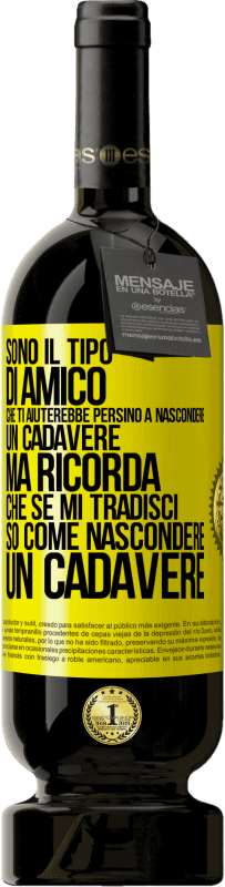 49,95 € Spedizione Gratuita | Vino rosso Edizione Premium MBS® Riserva Sono il tipo di amico che ti aiuterebbe persino a nascondere un cadavere, ma ricorda che se mi tradisci ... so come Etichetta Gialla. Etichetta personalizzabile Riserva 12 Mesi Raccogliere 2014 Tempranillo