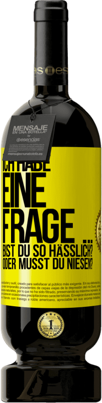 49,95 € Kostenloser Versand | Rotwein Premium Ausgabe MBS® Reserve Ich habe eine Frage ... Bist du so hässlich? Oder musst du niesen? Gelbes Etikett. Anpassbares Etikett Reserve 12 Monate Ernte 2014 Tempranillo